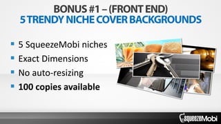  5 SqueezeMobi niches
 Exact Dimensions
 No auto-resizing
 100 copies available
 