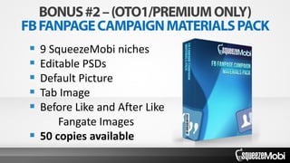  9 SqueezeMobi niches
 Editable PSDs
 Default Picture
 Tab Image
 Before Like and After Like
Fangate Images
 50 copies available
 