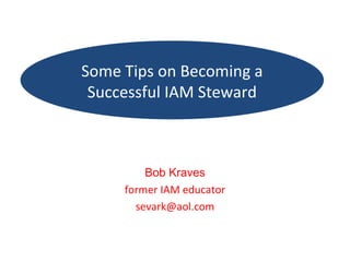 Bob Kraves former IAM educator [email_address] Some Tips on Becoming a Successful IAM Steward 