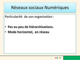Réseaux sociaux Numériques
Particularité de son organisation :
• Pas ou peu de hiérarchisations.
• Mode horizontal, en réseau
 