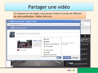 Partager une vidéo
En cliquant sur cet onglet, vous pouvez choisir le niveau de diffusion
de votre publication : Public, Amis etc…
 