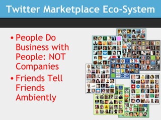 Twitter Marketplace Eco-System <ul><li>People Do Business with People: NOT Companies </li></ul><ul><li>Friends Tell Friend...