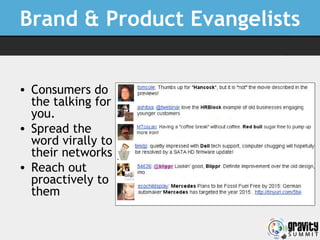 Brand & Product Evangelists <ul><li>Consumers do the talking for you. </li></ul><ul><li>Spread the word virally to their n...