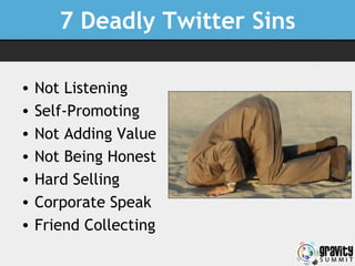 7 Deadly Twitter Sins <ul><li>Not Listening </li></ul><ul><li>Self-Promoting </li></ul><ul><li>Not Adding Value </li></ul>...