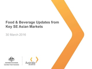 Food & Beverage Updates from
Key SE Asian Markets
30 March 2016
 