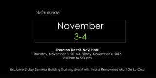 November
3-4
Sheraton Detroit-Novi Hotel
Thursday, November 3, 2016 & Friday, November 4, 2016
8:00am to 5:00pm
Exclusive 2 day Seminar Building Training Event with World Renowned Matt De La Cruz
 