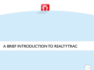 A BRIEF INTRODUCTION TO REALTYTRAC
 
