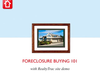 FORECLOSURE BUYING 101
   with RealtyTrac site demo
 