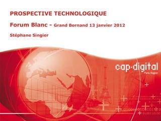 PROSPECTIVE TECHNOLOGIQUE

Forum Blanc -      Grand Bornand 13 janvier 2012

Stéphane Singier
 