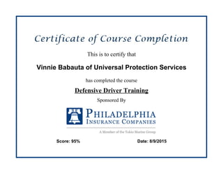 This is to certify that
Vinnie Babauta of Universal Protection Services
has completed the course
Defensive Driver Training
Sponsored By
Score: 95% Date: 8/9/2015
 