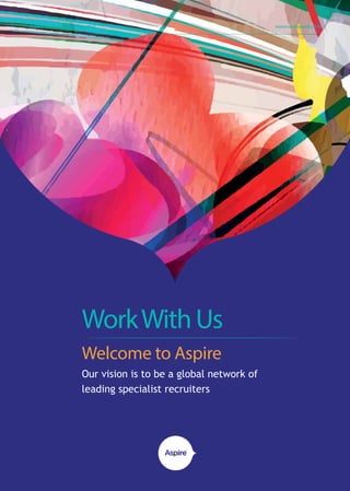 |achievingmoretogether www.weareaspire.com
WorkWithUs
Welcome to Aspire
Our vision is to be a global network of
leading specialist recruiters
•	
 