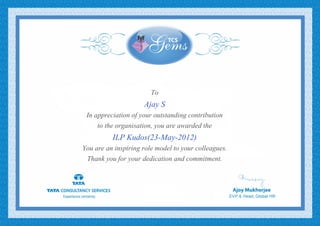 To
Ajay S
In appreciation of your outstanding contribution
to the organisation, you are awarded the
ILP Kudos(23-May-2012)
You are an inspiring role model to your colleagues.
Thank you for your dedication and commitment.
 