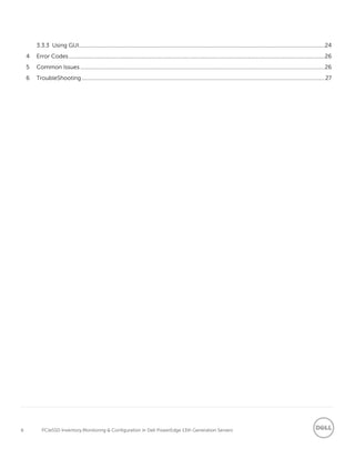 6 PCIeSSD Inventory,Monitoring & Configuration in Dell PowerEdge 13th Generation Servers
3.3.3 Using GUI........................................................................................................................................................................24
4 Error Codes...............................................................................................................................................................................26
5 Common Issues .......................................................................................................................................................................26
6 TroubleShooting ......................................................................................................................................................................27
 