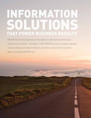 solutions
Information
that power business results
MOTOR Information Systems is the leader in aftermarket information
solutions for vehicles. Founded in 1903, MOTOR products include targeted,
timely and accurate data to help its customers achieve their business
goals. Visit www.MOTOR.com.
 