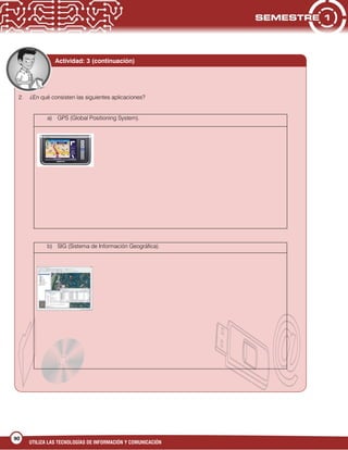 UTILIZA LAS TECNOLOGÍAS DE INFORMACIÓN Y COMUNICACIÓN
90
2. ¿En qué consisten las siguientes aplicaciones?
a) GPS (Global Positioning System).
b) SIG (Sistema de Información Geográfica).
Actividad: 3 (continuación)
 