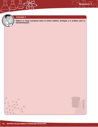 144 INTERPRETA ENLACES QUÍMICOS E INTERACCIONES MOLECULARES
Actividad: 5
Elabora un mapa conceptual sobre el enlace metálico. Entrégalo a tu profesor para su
retroalimentación.
 