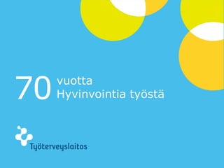 © Työterveyslaitos – www.ttl.fi
70vuotta
Hyvinvointia työstä
 