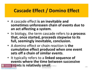 Cascade Effect / Domino Effect
• A cascade effect is an inevitable and
sometimes unforeseen chain of events due to
an act affecting a system.
• In biology, the term cascade refers to a process
that, once started, proceeds stepwise to its
full, seemingly inevitable, conclusion.
• A domino effect or chain reaction is the
cumulative effect produced when one event
sets off a chain of similar events.
• It typically refers to a linked sequence of
events where the time between successive
events is relatively small. 139
PROGETTAZIONE STRUTTURALE
ANTINCENDIO
 