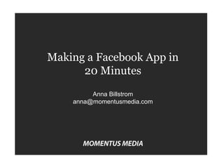 Making a Facebook App in 20 Minutes Anna Billstrom [email_address] 