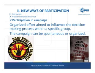 Organized effort aimed to influence the decision
making process within a specific group.
The campaign can be spontaneous or organized.
AEGEE-EUROPE / EUROPEAN STUDENTS' FORUM
II. NEW WAYS OF PARTICIPATION
 