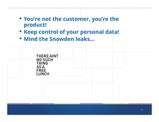 24
• You’re not the customer, you’re the
product!
• Keep control of your personal data!
• Mind the Snowden leaks…
 