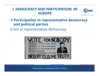 Participation in representative democracy
and political parties
Crisis of representative democracy
AEGEE-EUROPE / EUROPEAN STUDENTS' FORUM
I. DEMOCRACY AND PARTICIPATION IN
EUROPE
 