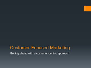 Customer-Focused Marketing
Getting ahead with a customer-centric approach
 