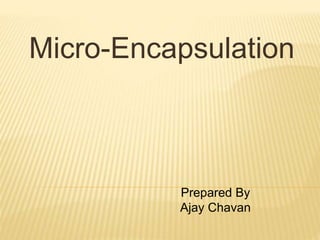 Micro-Encapsulation
Prepared By
Ajay Chavan
 