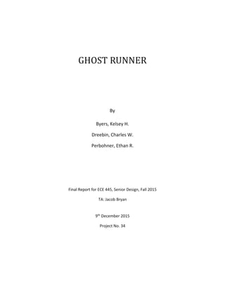GHOST RUNNER
By
Byers, Kelsey H.
Dreebin, Charles W.
Perbohner, Ethan R.
Final Report for ECE 445, Senior Design, Fall 2015
TA: Jacob Bryan
9th December 2015
Project No. 34
 