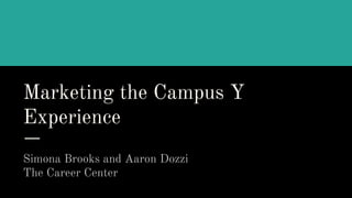 Marketing the Campus Y
Experience
Simona Brooks and Aaron Dozzi
The Career Center
 