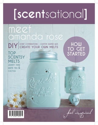 [scentsational]
feelinspiredmarch 2016 $12.50 issue #1
how
to get
started
meet
amanda rose
top
scentsy
melts
jammy time
white tea &
cactus
diy
scent combinations • custom shaped wax
create your own melts
 