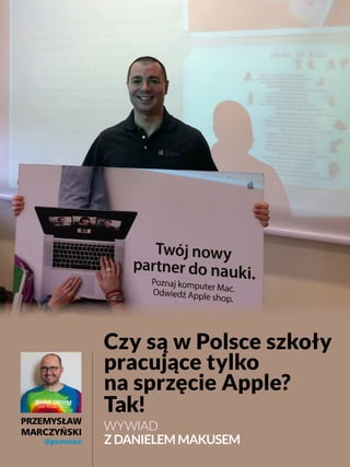 Czy są w Polsce szkoły
pracujące tylko
na sprzęcie Apple?
Tak!
WYWIAD
Z DANIELEM MAKUSEM
PRZEMYSŁAW
MARCZYŃSKI
@pemmax
 