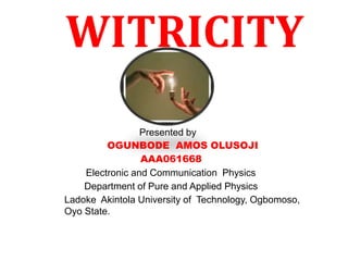WITRICITY
Presented by
OGUNBODE AMOS OLUSOJI
AAA061668
Electronic and Communication Physics
Department of Pure and Applied Physics
Ladoke Akintola University of Technology, Ogbomoso,
Oyo State.
 