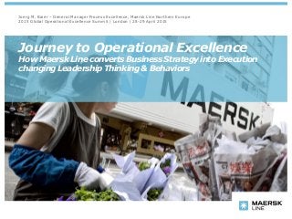 Journey to Operational Excellence
How Maersk Line convertsBusinessStrategyinto Execution
changingLeadershipThinking& Behaviors
Joerg M. Baier – General Manager Process Excellence, Maersk Line Northern Europe
2015 Global Operational Excellence Summit | London | 28-29 April 2015
 
