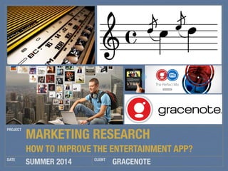 GRACENOTE
PROJECT
DATE CLIENT
SUMMER 2014
MARKETING RESEARCH
HOW TO IMPROVE THE ENTERTAINMENT APP?
 
