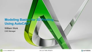 Join us on Twitter: #AU2014
Modeling Basics for 3D Printing
Using AutoCAD®
William Work
CAD Manager
 