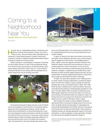 AIASEATTLE.ORG | 17
RIM
H
uinien Tsai, an undergraduate student in landscape archi-
tecture at Chung Yuan University in Taiwan, has come to
help our town. She and thirteen other classmates are par-
ticipating in a study abroad program in Seattle, working with
community members in Seattle’s Chinatown/International District
to design an expansion of Hing Hay Park.
Huinien belongs to a new generation of students in East Asia
for whom design activism is a part of their professional training.
In her freshman year, she took part in the Big Tree Studio, led by
veteran design activist Prof. Chao-Ching Yu, in which students
demolished sections of the campus wall that separated the uni-
versity campus from the surrounding community.
The phenomenal growth of design activism across the Pacific
mirrors its resurgence in North America. In Hong Kong, battling
against top-down redevelopment projects, activist scholars
Jackie Kwok and Michael Siu at Hong Kong Polytechnic Univer-
sity have developed innovative techniques to identify the interests
and needs of the local community. In one project, public housing
residents placed models of buildings representing different func-
tions and services upon a floor mat marked with concentric
rings. The placements in the rings indicated their relative impor-
tance and interrelationships. The model became a powerful tool
for understanding the life of the low-income residents and voic-
ing their interests.
In Japan, to overcome the rigid social hierarchy and commu-
nity apathy, activist designers have also come up with innovative
ways to engage local communities. In the Setagaya Ward of
Tokyo, veteran community organizers Yoshiharu Asanoumi and
Yasuyoshi Hayashi worked with local homeowners to open up
unused properties to create “third places” in the community,
which can lower social barriers while providing social services to
residents. In Kogane, a neighborhood just outside Tokyo, Isami
Kinoshita of Chiba University helped organize discovery tours for
schoolchildren to identify neighborhood treasures; it’s become a
way to organize and revitalize the historic community.
In Taiwan, the rapid democratization of the 1990s gave birth
to a large number of activist organizations, including the Organi-
zation for Urban Re-s (OURs), a group of design and planning
professionals, faculty, and students based in Taipei. Since 1991,
OURs has been a leading force in preserving historic structures
and protecting the livelihood of disadvantaged populations in the
city. In the early 2000s, OURs succeeded in preserving a post-
WWII squatter settlement near downtown Taipei. The newly pre-
served Treasure Hill settlement allows old residents to stay in the
houses they built; new programs are introduced to transform the
settlement into a center for alternative culture in Taipei.
With students from Taiwan working in Seattle’s Chinatown/
International District, the practice of design activism has come full
circle. As design activism focuses largely on marginalized and
economically disadvantaged communities, there are many lessons
to be learned from the other side of the Pacific. These include de-
veloping innovative yet culturally appropriate means of community
participation, as well as engaging a younger generation of design-
ers who will one day reshape the practice of design. I
Jeff Hou is an Associate Professor of Landscape Architecture and Adjunct Associate Professor of
Architecture at the University of Washington. He is also a coordinator of the Pacific Rim Commu-
nity Design Network.
Coming to a
Neighborhood
Near YouDesign Activism in the Pacific Rim
By Jeff Hou
JEFFHOU
JEFFHOU
ABOVE: Design activists in Taiwan helped rebuild homes for the indigenous Ta'u tribe on Pongso-No-Ta'u, an ethnic
group with ancestral ties with the Batan Islands of Northern Philippines. BELOW: Design professionals and students
demanded and succeeded in the preservation of the former U.S. military housing quarters in Sanzihou, Taipei, one of
the last green open spaces in the city.
Forum Winter 09:Layout 1 2/13/09 10:30 AM Page 17
 