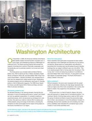 On the following pages, read about the awarded projects and glimpse the process behind the jury’s decisions.
See more comments and project credits at http://2008honorawards.aiaseattle.org.
ROBERTHUTCHISON
LEFT: David Baker, FAIA conducts site visit for 2008 Honor Awards CENTER: Nader
Tehrani conducts site visit for 2008 Honor Awards RIGHT: David Baker reviews entries for
2008 Honor Awards
ALLPHOTOSBYEDSOZINHO/PROIMAGEPHOTOGRAPHY
2008 Honor Awards for
Washington Architecture
O
n November 3, 2008, the American Institute of Architects
(AIA) Seattle chapter honored fourteen innovative and, in
some cases, groundbreaking projects by Washington ar-
chitecture firms. The award-winning projects demonstrate the
capacity of architecture to perform financially, sustainably, and
humanistically, and to positively transform our social and urban
landscape.
The three-person jury included noted architects Patricia
Patkau Hon. FAIA of Vancouver B.C.’s Patkau Architects, Nader
Tehrani of Boston’s Office dA, and David Baker FAIA of San Fran-
cisco’s David Baker + Partners Architects, who reviewed the en-
tries over the weekend and visited several of them. Moderating
the awards program and jury deliberation was Susan S. Szenasy,
editor-in-chief of Metropolis magazine. The 2008 Honor Award
Co-Chairs were Bill Gaylord AIA of GGLO and Mary Johnston
FAIA of Johnston Architects.
The beauty contest is over
So declared Szenasy in her opening remarks, framing the jury
discussion in terms of building performance, context, and impact
as much as aesthetic presentation. In contrast to traditional
awards processes, which are perceived as privileging form over
function, this year’s jury made an intense effort to assess sub-
mitted projects using a full range of information, including the
limitations of client and budget and the impact of the project on
the future of architecture in our region.
Green has many guises
Honor awardees were particularly recognized for their sustain-
able responses to the challenges and demands of 21st-century
architecture. Broad-spectrum sustainability was reflected in
everything from innovative land use (Envelope House) to flexible
buildings that can adapt to different uses over time (EX3). “This
is an awards program that is moving away from focusing on ‘the
money shot’ in terms of measuring excellence in architecture,”
said David Baker FAIA of San Francisco. “It was great to see the
high degree of sustainable design. The Pacific Northwest is
clearly a leader in this area.”
Skill or ambition?
Without exception, the jurors were impressed with the overall
quality of submittals, indicating the high design standards that
make our region one of the most competitive in the country. Our
region is clearly “very supportive of its architects,” noted
Szenasy.
At the same time, in a field of solid B+ players, the jurors
were left looking for a “greater level of conceptual ambition,” ac-
cording to Tehrani. Echoing observations made by 2007 jurors,
this group of national architects missed the provocative edge
that, to them, was necessary to move the profession forward. In-
terestingly, the top honor awardee was not a building, but a tem-
porary installation that embodied the conceptual rigour jurors
missed in much of the submitted work.
28 | AIASEATTLE.ORG
Forum Winter 09:Layout 1 2/13/09 10:43 AM Page 28
 