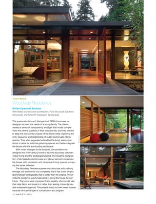 Woodway Residence
Bohlin Cywinski Jackson
With Bellan Construction (contractor), PCS Structural Solutions
(structural), and Allworth Nussbaum (landscape)
This previously dark and disorganized 1950s home was re-
designed to meet the needs of a young family. The clients
wanted a sense of transparency and light that would comple-
ment the serene qualities of their wooded site, and they wanted
to keep the mid-century nature of the home while improving the
entry sequence and relationship of public and private interior
spaces. They also suggested extending the living spaces out-
doors to allow for informal gathering spaces and better integrate
the house with the surrounding landscape.
With minor changes to the footprint, the architects re-
designed this mid-century home to blur the boundary between
indoor living and the landscape beyond. The resulting composi-
tion of elongated colored boxes and planar elements organizes
the house, with circulation and transparent living spaces occupy-
ing the zones between.
The Woodway Residence preserves a structure with a strong
heritage, but transforms it so completely that it has a new life pro-
grammatically and spatially that is better than the original. The ar-
chitect’s reordering was fundamental in giving the house its next
future. The jurors were impressed that a wealthy client would take
that older fabric and invest in it rather than tearing it down (a valu-
able sustainable agenda). This project stood out over newer houses
because of its extra layer of complication and program.
Honor Award
NICLEHOUXNICLEHOUX
NICLEHOUX
NICLEHOUXNICLEHOUX
GRANT
BALLCU
32 | AIASEATTLE.ORG
Forum Winter 09:Layout 1 2/13/09 10:44 AM Page 32
 