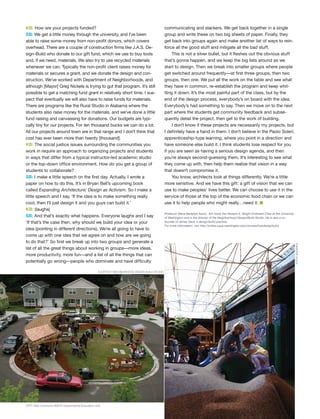 communicating and slackers. We get back together in a single
group and write these on two big sheets of paper. Finally, they
get back into groups again and make another list of ways to rein-
force all the good stuff and mitigate all the bad stuff.
This is not a silver bullet, but it fleshes out the obvious stuff
that’s gonna happen, and we keep the big lists around as we
start to design. Then we break into smaller groups where people
get switched around frequently—at first three groups, then two
groups, then one. We put all the work on the table and see what
they have in common, re-establish the program and keep whit-
tling it down. It’s the most painful part of the class, but by the
end of the design process, everybody’s on board with the idea.
Everybody’s had something to say. Then we move on to the next
part where the students get community feedback and subse-
quently detail the project, then get to the work of building.
I don’t know if these projects are necessarily my projects, but
I definitely have a hand in them. I don’t believe in the Paolo Soleri,
apprenticeship-type learning, where you point in a direction and
have someone else build it. I think students lose respect for you
if you are seen as having a serious design agenda, and then
you’re always second-guessing them. It’s interesting to see what
they come up with, then help them realize that vision in a way
that doesn’t compromise it.
You know, architects look at things differently. We’re a little
more sensitive. And we have this gift: a gift of vision that we can
use to make peoples’ lives better. We can choose to use it in the
service of those at the top of the economic food chain or we can
use it to help people who might really…need it. I
Professor Steve Badanes Assoc. AIA holds the Howard S. Wright Endowed Chair at the University
of Washington and is the director of the Neighborhood Design/Build Studio. He is also a co-
founder of Jersey Devil, a design/build practice.
For more information, visit http://online.caup.washington.edu/courses/hswdesignbuild.
KB: How are your projects funded?
SB: We get a little money through the university, and I’ve been
able to raise some money from non-profit donors, which covers
overhead. There are a couple of construction firms like J.A.S. De-
sign-Build who donate to our gift fund, which we use to buy tools
and, if we need, materials. We also try to use recycled materials
whenever we can. Typically the non-profit client raises money for
materials or secures a grant, and we donate the design and con-
struction. We’ve worked with Department of Neighborhoods, and
although [Mayor] Greg Nickels is trying to gut that program, it’s still
possible to get a matching fund grant in relatively short time. I sus-
pect that eventually we will also have to raise funds for materials.
There are programs like the Rural Studio in Alabama where the
students also raise money for the materials, and we’ve done a little
fund raising and canvassing for donations. Our budgets are typi-
cally tiny for our projects. For ten thousand bucks we can do a lot.
All our projects around town are in that range and I don’t think that
cost has ever been more than twenty [thousand].
KB: The social justice issues surrounding the communities you
work in require an approach to organizing projects and students
in ways that differ from a typical instructor-led academic studio
or the top-down office environment. How do you get a group of
students to collaborate?
SB: I make a little speech on the first day. Actually, I wrote a
paper on how to do this. It’s in Bryan Bell’s upcoming book
called Expanding Architecture: Design as Activism. So I make a
little speech and I say, ‘If the idea is to make something really
cool, then I’ll just design it and you guys can build it.’
KB: (laughs)
SB: And that’s exactly what happens. Everyone laughs and I say
‘If that’s the case then, why should we build your idea or your
idea (pointing in different directions). We’re all going to have to
come up with one idea that we agree on and how are we going
to do that?’ So first we break up into two groups and generate a
list of all the great things about working in groups—more ideas,
more productivity, more fun—and a list of all the things that can
potentially go wrong—people who dominate and have difficulty
e
y
g-
re
We
di-
at
STEVEBADANES
COURTESY NEIGHBORHOOD DESIGN BUILD STUDIO
LEFT: Noji Commons RIGHT: Experimental Education Unit
Forum Winter 09:Layout 1 2/13/09 10:46 AM Page 37
 