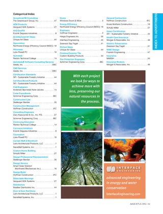 AIASEATTLE.ORG | 45
Acoustical/AV Consulting
The Greenbusch Group, Inc. . . . . . . . . . . . . .47
ADA Products
Vanguard ADA Systems . . . . . . . . . . . . . . . . .27
Anti-Graffiti
Evonik Degussa Industries . . . . . . . . . . . . . . . .8
Architectural Art Glass
Unique Art Glass . . . . . . . . . . . . . . . . . . . . . .44
Association
Northwest Energy Efficiency Council (NEEC) 16
Attorneys
Lane Powell PC . . . . . . . . . . . . . . . . . . . . . . .16
Autodesk
Renton Technical College . . . . . . . . . . . . . . . .14
AutodeskÆ Software Consulting Services
Ideate, Inc. . . . . . . . . . . . . . . . . . . . . . . . . .OBC
CAD Services
Ideate, Inc. . . . . . . . . . . . . . . . . . . . . . . . . .OBC
Certification Standards
SFI - Sustainable Forestry Initiative . . . . . . . .44
Certified Wood Products
SFI - Sustainable Forestry Initiative . . . . . . . .44
Civil Engineers
Andersen Bjornstad Kane Jacobs . . . . . . . . .14
Code Consultants
Schirmer Engineering Corp. . . . . . . . . . . . . .IBC
Construction Law
Skellenger Bender . . . . . . . . . . . . . . . . . . . . .35
Construction Management
Hoffman Construction . . . . . . . . . . . . . . . . .IFC
Consulting Engineers
Cary Kopczynski & Co., Inc. P.S. . . . . . . . . . .27
Schirmer Engineering Corp. . . . . . . . . . . . . .IBC
Continuing Education
Renton Technical College . . . . . . . . . . . . . . . .14
Corrosion Inhibitors
Evonik Degussa Industries . . . . . . . . . . . . . . . .8
Counselors
Lane Powell PC . . . . . . . . . . . . . . . . . . . . . . .16
Curtain Wall & Storefront
Laris Architectural Products, LLC . . . . . . . . . .1
NanaWall Systems, Inc. . . . . . . . . . . . . . . . . . .1
Custom Home Building
Schultz Miller . . . . . . . . . . . . . . . . . . . . . . . . .27
Design Professional Representation
Skellenger Bender . . . . . . . . . . . . . . . . . . . . .35
Design Service
Smart Solar Solution
(Northwest Mechanical, Inc.) . . . . . . . . . . . .16
Design/Build
Hoffman Construction . . . . . . . . . . . . . . . . .IFC
Detectable Warnings
Vanguard ADA Systems . . . . . . . . . . . . . . . . .27
Distributors
Bradlee Distributors Inc. . . . . . . . . . . . . . . . . .44
Door & Door Partitions
Laris Architectural Products, LLC . . . . . . . . . .1
NanaWall Systems, Inc. . . . . . . . . . . . . . . . . . .1
Doors
Windows Doors & More . . . . . . . . . . . . . . . . . .4
Energy Efficiency
Northwest Energy Efficiency Council (NEEC) 16
Engineers
Coffman Engineers . . . . . . . . . . . . . . . . . . . . . .4
Hargis Engineers Inc. . . . . . . . . . . . . . . . . . . .35
Interface Engineering . . . . . . . . . . . . . . . . . . .45
Swenson Say Fagét . . . . . . . . . . . . . . . . . . . .41
Etched Glass
Unique Art Glass . . . . . . . . . . . . . . . . . . . . . .44
Finishes/Ceramic Tile
Custom Building Products . . . . . . . . . . . . . . .44
Fire Protection Engineers
Schirmer Engineering Corp. . . . . . . . . . . . . .IBC
General Contractors
Hoffman Construction . . . . . . . . . . . . . . . . .IFC
Kruse Brothers Construction . . . . . . . . . . . . .16
Schultz Miller . . . . . . . . . . . . . . . . . . . . . . . . .27
Green Certification
SFI - Sustainable Forestry Initiative . . . . . . . .44
Health Care Insurance
Morgan & Associates, Inc. . . . . . . . . . . . . . . .46
Historic Preservation
Swenson Say Fagét . . . . . . . . . . . . . . . . . . . .41
HVAC Design
Franklin Engineering . . . . . . . . . . . . . . . . . . . .47
Insurance
MARSH . . . . . . . . . . . . . . . . . . . . . . . . . . . . . .44
Insurance Brokers
Morgan & Associates, Inc. . . . . . . . . . . . . . . .46
Categorical Index
INDEXTOADVERTISERS
With each project
we look for ways to
achieve more with
less, preserving our
natural resources in
the process.
advanced engineering
in energy and water
conservation
InterfaceEngineering.com
Forum Winter 09:Layout 1 2/13/09 10:48 AM Page 45
 