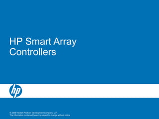 © 2006 Hewlett-Packard Development Company, L.P.
The information contained herein is subject to change without notice
HP Smart Array
Controllers
 