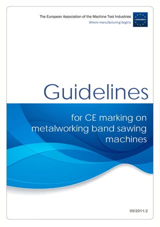 Guidelines
for CE marking on
metalworking band sawing
machines
09/2011:2
The European Association of the Machine Tool Industries
Where manufacturing begins
 