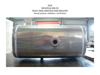 2016
MICHOS & SON CO
TRUCK TANK CONSTRUCTION INDUSTRY.
Vessels projects, validation / certification
 
