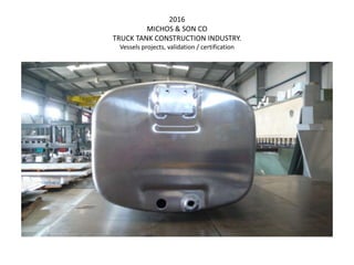 2016
MICHOS & SON CO
TRUCK TANK CONSTRUCTION INDUSTRY.
Vessels projects, validation / certification
 