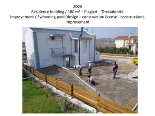 2008
Residence building / 180 m² – Plagiari – Thessaloniki.
Improvement / Swimming pool (design – construction license - construction).
Improvement
 
