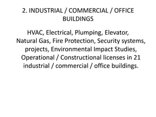 2. INDUSTRIAL / COMMERCIAL / OFFICE
BUILDINGS
HVAC, Electrical, Plumping, Elevator,
Natural Gas, Fire Protection, Security systems,
projects, Environmental Impact Studies,
Operational / Constructional licenses in 21
industrial / commercial / office buildings.
 