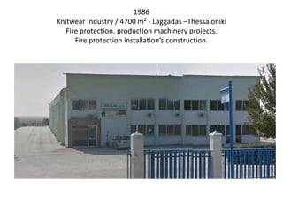 1986
Knitwear Industry / 4700 m² - Laggadas –Thessaloniki
Fire protection, production machinery projects.
Fire protection installation’s construction.
 