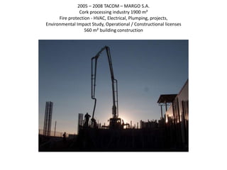 2005 – 2008 TACOM – MARGO S.A.
Cork processing industry 1900 m²
Fire protection - HVAC, Electrical, Plumping, projects,
Environmental Impact Study, Operational / Constructional licenses
560 m² building construction
 