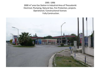 1995 -1996
3000 m² area Gas Station in Industrial Area of Thessaloniki
Electrical, Plumping, Natural Gas, Fire Protection, projects.
Operational / Constructional licenses
Fully Construction.
 
